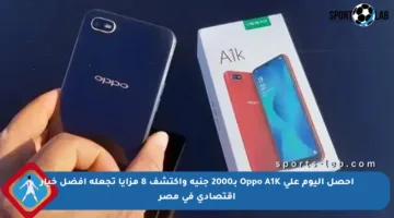 احصل اليوم على Oppo A1K بـ2000 جنيه واكتشف 8 مزايا تجعله أفضل خيار اقتصادي في مصر